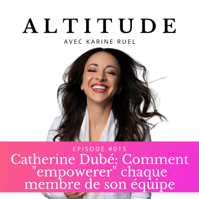 Catherine Dubé: Comment « empowerer » chaque membre de son équipe